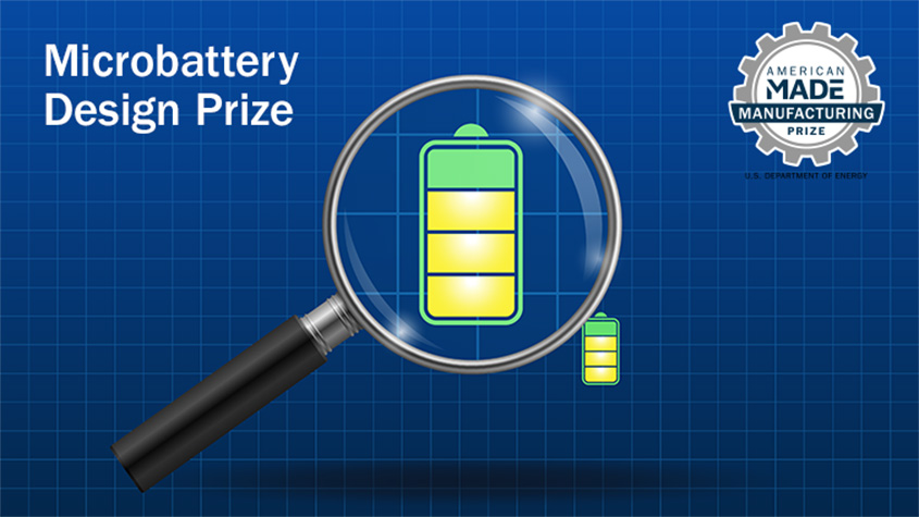 Illustration of a microbattery under a magnifying glass on a blueprint background. In the corners are a U.S. Department of Energy American-Made Manufacturing Prize logo and the words, “Microbattery Design Prize.”