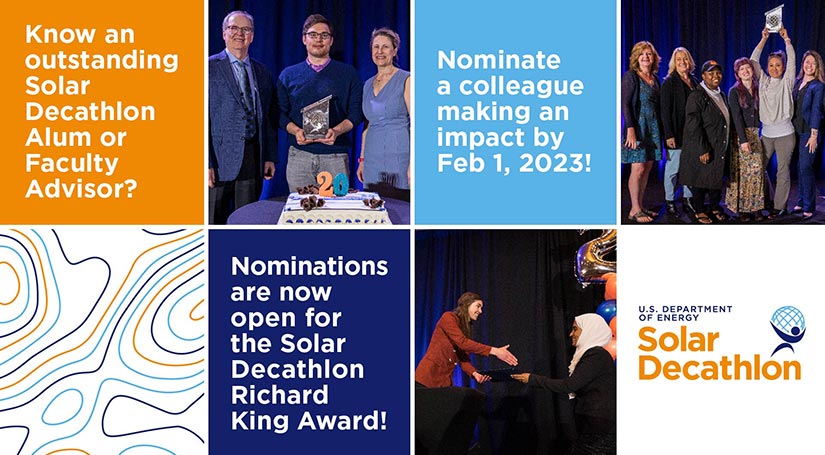 Text reads Know an outstanding Solar Decathlon alum or faculty advisor? Nominations are now open for the Solar Decathlon Richard King Award. Nominate a colleague making an impact by Feb. 1, 2023. Photo collage shows awards from the event and the Solar Decathlon logo.